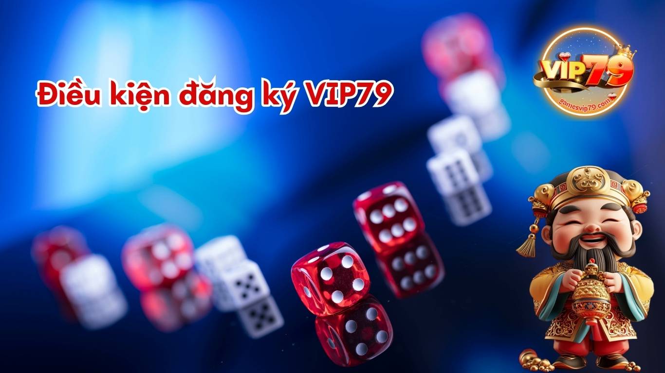 Điều kiện đăng ký Vip79 cơ bản Điều kiện đăng ký Vip79 cơ bản